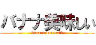 バナナ美味しい (banana banana　ば)