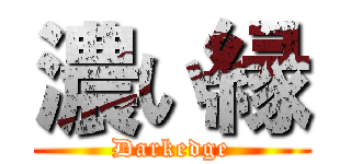 濃い縁 (Darkedge)