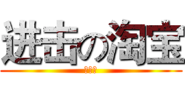 进击の淘宝 (短视频)