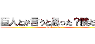 巨人とか言うと思った？僕だよ、 (attack on titan)