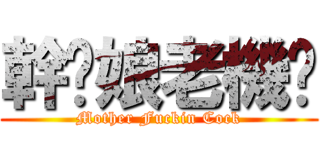 幹你娘老機掰 (Mother Fuckin Cock)