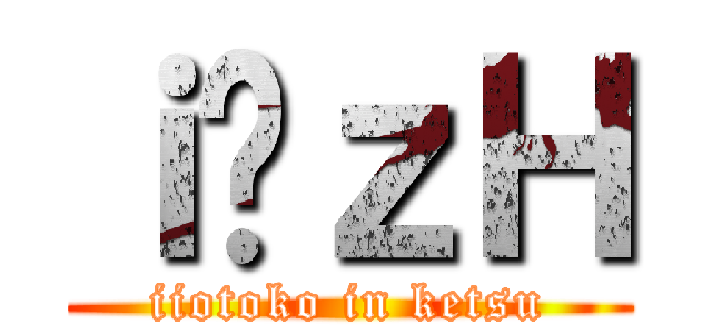 ｉ̃ｚＨ (iiotoko in ketsu)