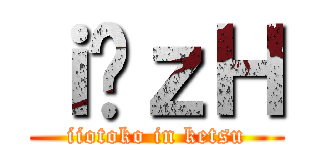 ｉ̃ｚＨ (iiotoko in ketsu)