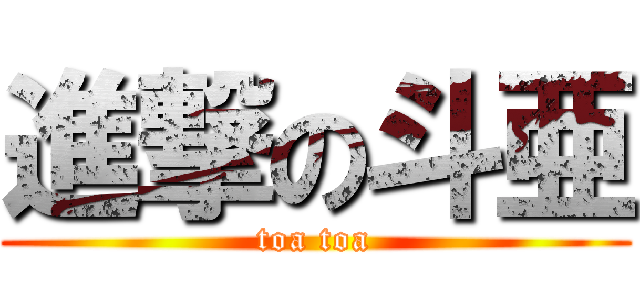 進撃の斗亜 (toa toa)
