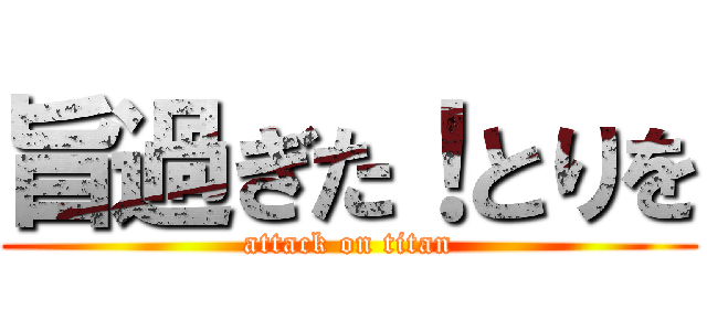 旨過ぎた！とりを (attack on titan)