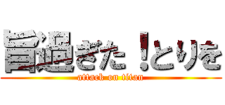 旨過ぎた！とりを (attack on titan)