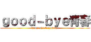 ｇｏｏｄ－ｂｙｅ青春 (Tsuyoshi Nagabuchi)