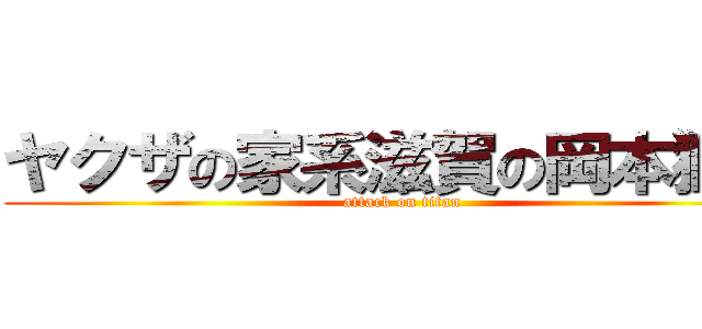 ヤクザの家系滋賀の岡本獅恩 (attack on titan)