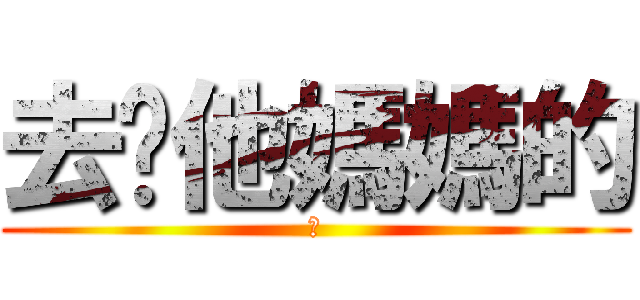 去你他媽媽的 (幹)