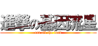 進撃の基因流星 (eat all the food)