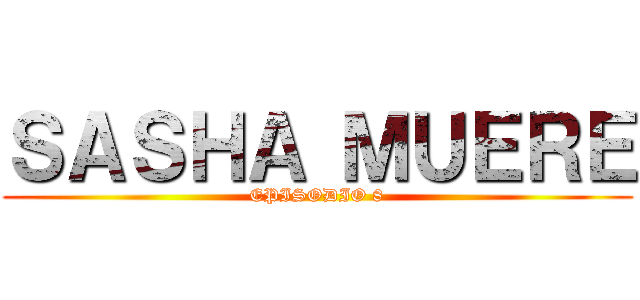 ＳＡＳＨＡ ＭＵＥＲＥ (EPISODIO 8)