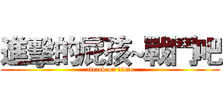 進擊的屁孩~戰鬥吧 (attack on titan)