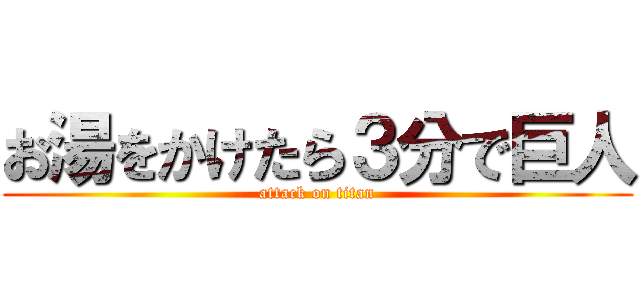 お湯をかけたら３分で巨人 (attack on titan)