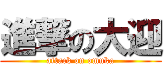 進撃の大迎 (attack on omuka)