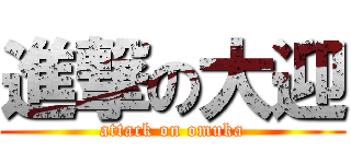 進撃の大迎 (attack on omuka)