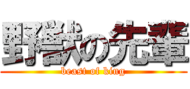 野獣の先輩 (beast of king)
