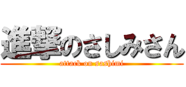 進撃のさしみさん (attack on sashimi)