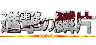 進撃の鱗片 (bus.61)