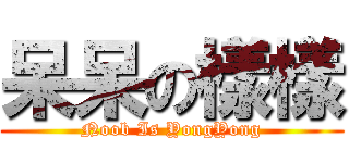 呆呆の樣樣 (Noob Is YongYong)