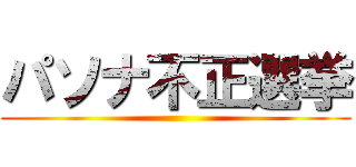 パソナ不正選挙 ()