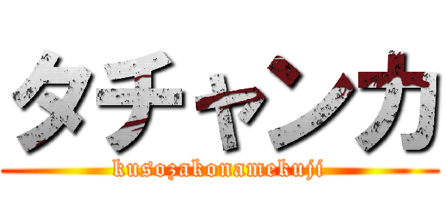 タチャンカ (kusozakonamekuji)
