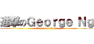 進撃のＧｅｏｒｇｅ Ｎｇ (attack on xiang lee)