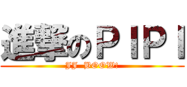 進撃のＰＩＰＩ (JJ  BOOW!)