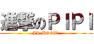 進撃のＰＩＰＩ (JJ  BOOW!)