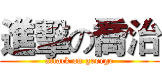 進擊の喬治 (attack on george)