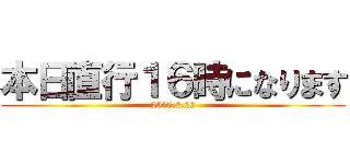 本日直行１６時になります (2015.2.20)