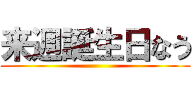 来週誕生日なう ()