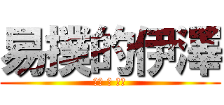 易撲的伊澤 (可惡 騷 想肛)