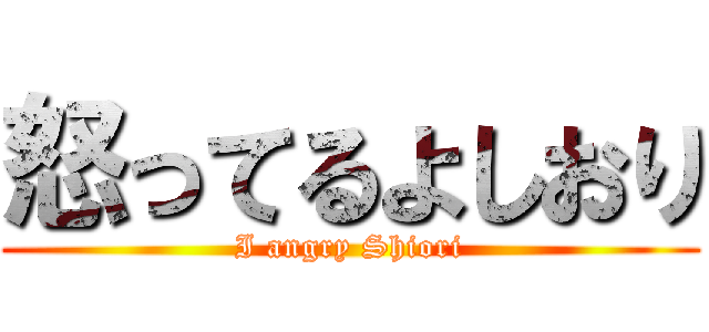 怒ってるよしおり (I angry Shiori)