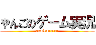 やんごのゲーム実況 (attack on titan)