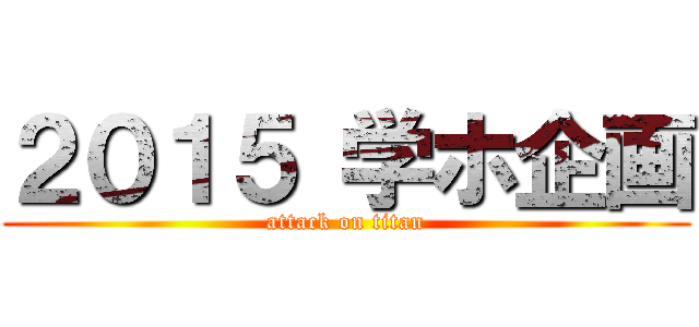 ２０１５ 学ホ企画 (attack on titan)