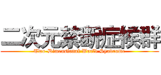 二次元禁断症候群 (Two-Dimensional World Syndrome)