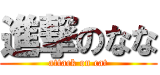 進撃のなな (attack on cat)