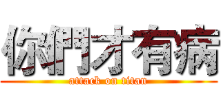 你們才有病 (attack on titan)