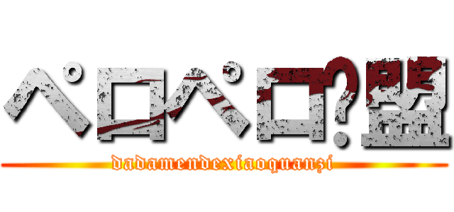 ペロペロ联盟 (dadamendexiaoquanzi)