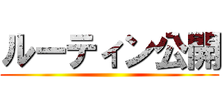 ルーティン公開 ()