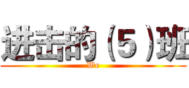 进击的（５）班 (We)