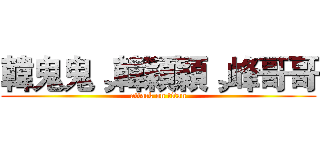 韓鬼鬼¸韓穎穎¸峰哥哥 (attack on titan)