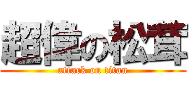 超偉の松茸 (attack on titan)