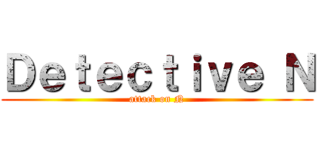 Ｄｅｔｅｃｔｉｖｅ Ｎ (attack on N)
