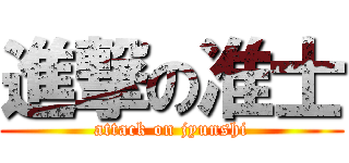 進撃の准士 (attack on jyunshi)