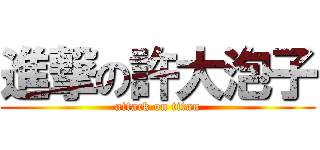 進撃の許大泡子 (attack on titan)