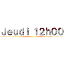 Ｊｅｕｄｉ １２ｈ００ ()