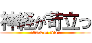 神経が苛立つ (attack on titan)