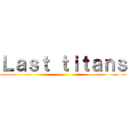 Ｌａｓｔ ｔｉｔａｎｓ ()