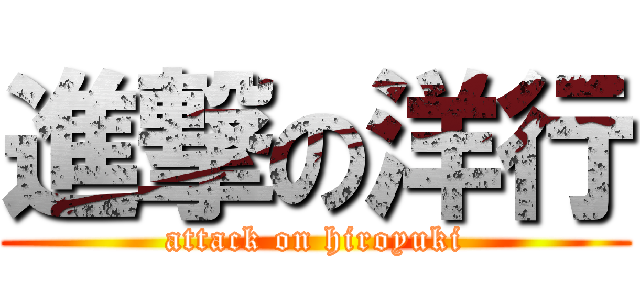 進撃の洋行 (attack on hiroyuki)